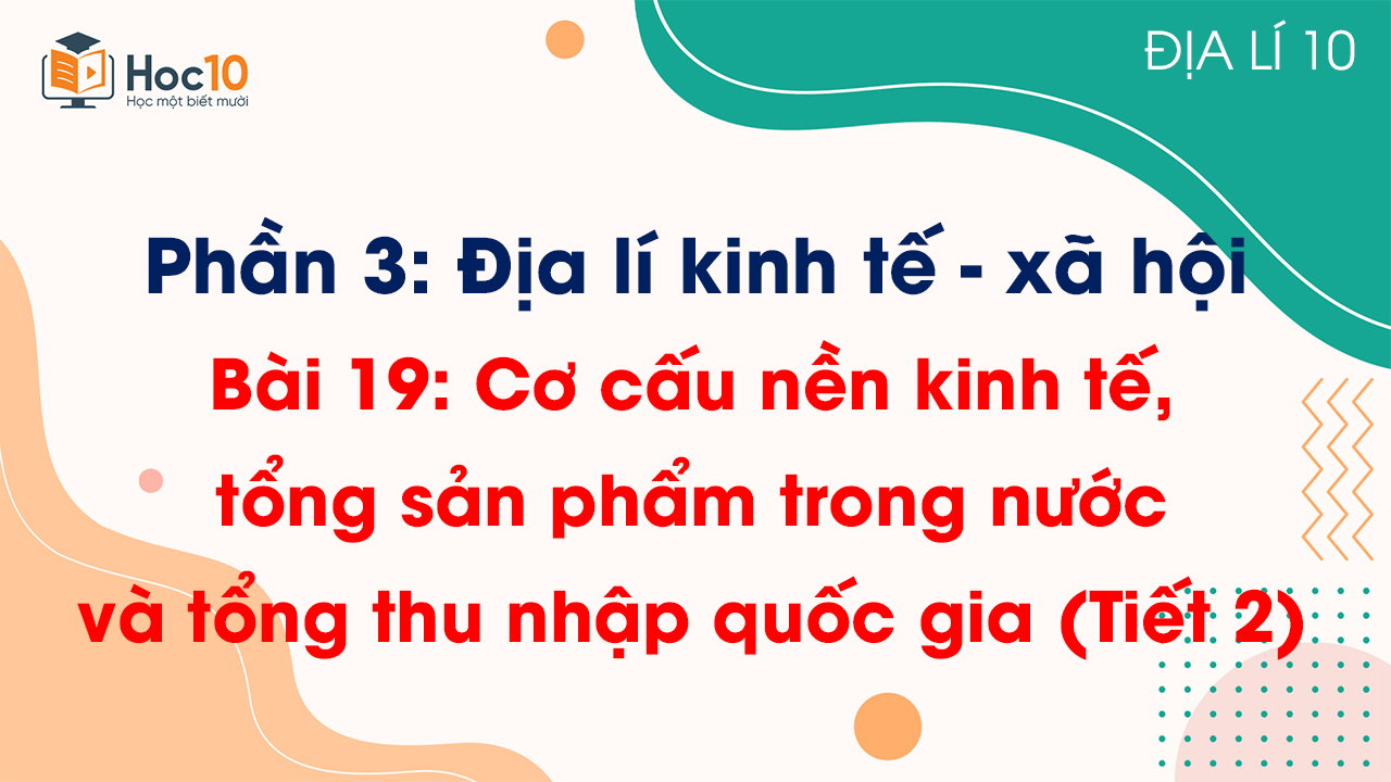 Phần 3 - Bài 19 Cơ cấu nền kinh tế, tổng sản phẩm trong nước và tổng thu nhập quốc gia (Tiết 2)